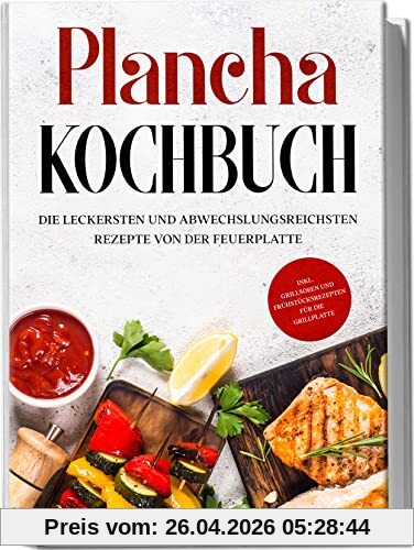 Plancha Kochbuch: Die leckersten und abwechslungsreichsten Rezepte von der Feuerplatte | inkl. Grillsoßen und Frühstücksrezepten für die Grillplatte