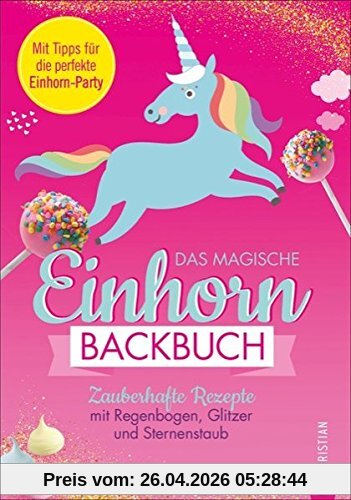 Einhorn Backbuch: Das magische Einhorn-Backbuch. Zauberhafte Rezepte mit Regenbogen, Glitzer und Sternenstaub. Rezepte für Cakepops, Macarons, Torten und Co. Für alle Einhorn-Fans, die gerne backen.