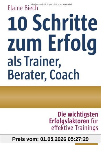10 Schritte zum Erfolg als Trainer, Berater, Coach: Die wichtigsten Erfolgsfaktoren für effektive Trainings