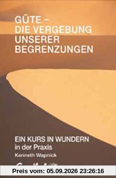 Güte - die Vergebung unserer Begrenzungen: EIN KURS IN WUNDERN in der Praxis