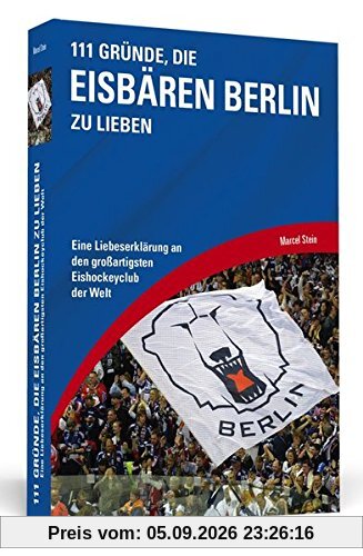 111 Gründe, die Eisbären Berlin zu lieben: Eine Liebeserklärung an den großartigsten Eishockeyclub der Welt