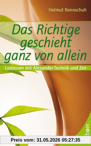 Helmut Rennschuh Das Richtige Geschieht Ganz Von Allein, Loslassen Mit Alexander-Technik Und Zen