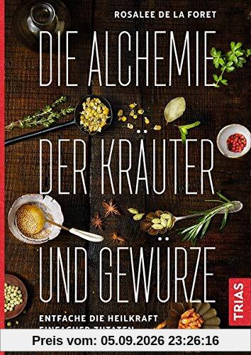 Die Alchemie der Kräuter und Gewürze: Entfache die Heilkraft einfacher Zutaten