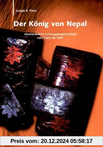 Der König von Nepal: Abenteuerliche Schmugglergeschichten vom Dach der Welt