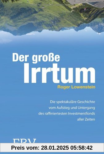 Der große Irrtum: Die Spektakuläre Geschichte Vom Aufstieg Und Untergang Des Raffiniertesten Invesmtentfonds Aller Zeite