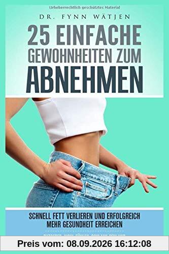 Abnehmen: 25 einfache Gewohnheiten zum Abnehmen. Schnell Fett verlieren und erfolgreich mehr Gesundheit erreichen. Ratgeber: wohl fühlen, schlank sein und mehr Gesundheit mit einem gesunden Lebensstil