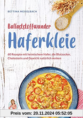 Ballaststoffwunder Haferkleie: 60 Rezepte mit heimischem Hafer, die Blutzucker, Cholesterin und Gewicht natürlich senken