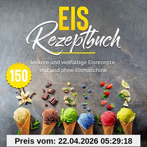 Eis Rezeptbuch: 150 leckere und vielfältige Eisrezepte mit und ohne Eismaschine