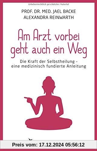 Am Arzt vorbei geht auch ein Weg: Die Kraft der Selbstheilung - eine medizinisch fundierte Anleitung