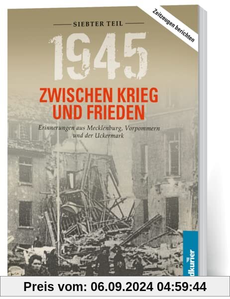 1945. Zwischen Krieg und Frieden - Siebter Teil: Erinnerungen aus Mecklenburg, Vorpommern und der Uckermark (1945 Zwisch