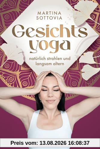 Gesichtsyoga - Natürlich strahlen und langsam altern: So reduzierst du Falten und straffst dein Gesicht nachhaltig – ganz ohne teure Cremes, Botox und Co.