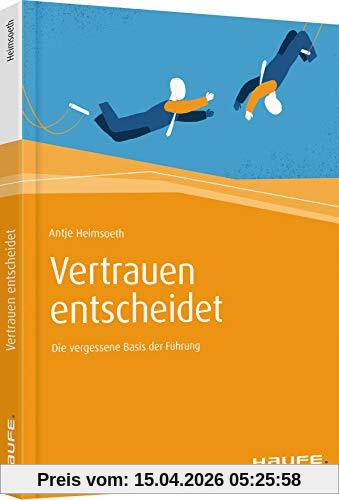 Vertrauen entscheidet: Die vergessene Basis der Führung (Haufe Fachbuch)