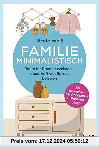 Familie Minimalistisch: Raum für Raum ausmisten. Dauerhaft vom Ballast befreien. So funktioniert Minimalismus im Familie