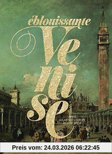 Eblouissante Venise : Venise, les arts et l'Europe au XVIIIe siècle