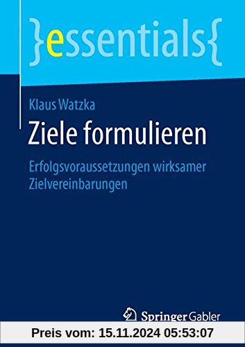 Ziele formulieren: Erfolgsvoraussetzungen wirksamer Zielvereinbarungen (essentials)