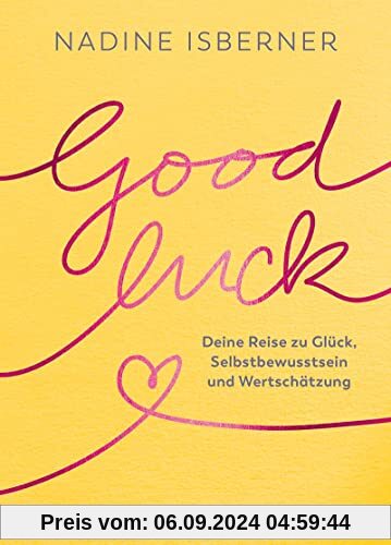 Good Luck: Deine Reise zu Glück, Selbstbewusstsein und Wertschätzung