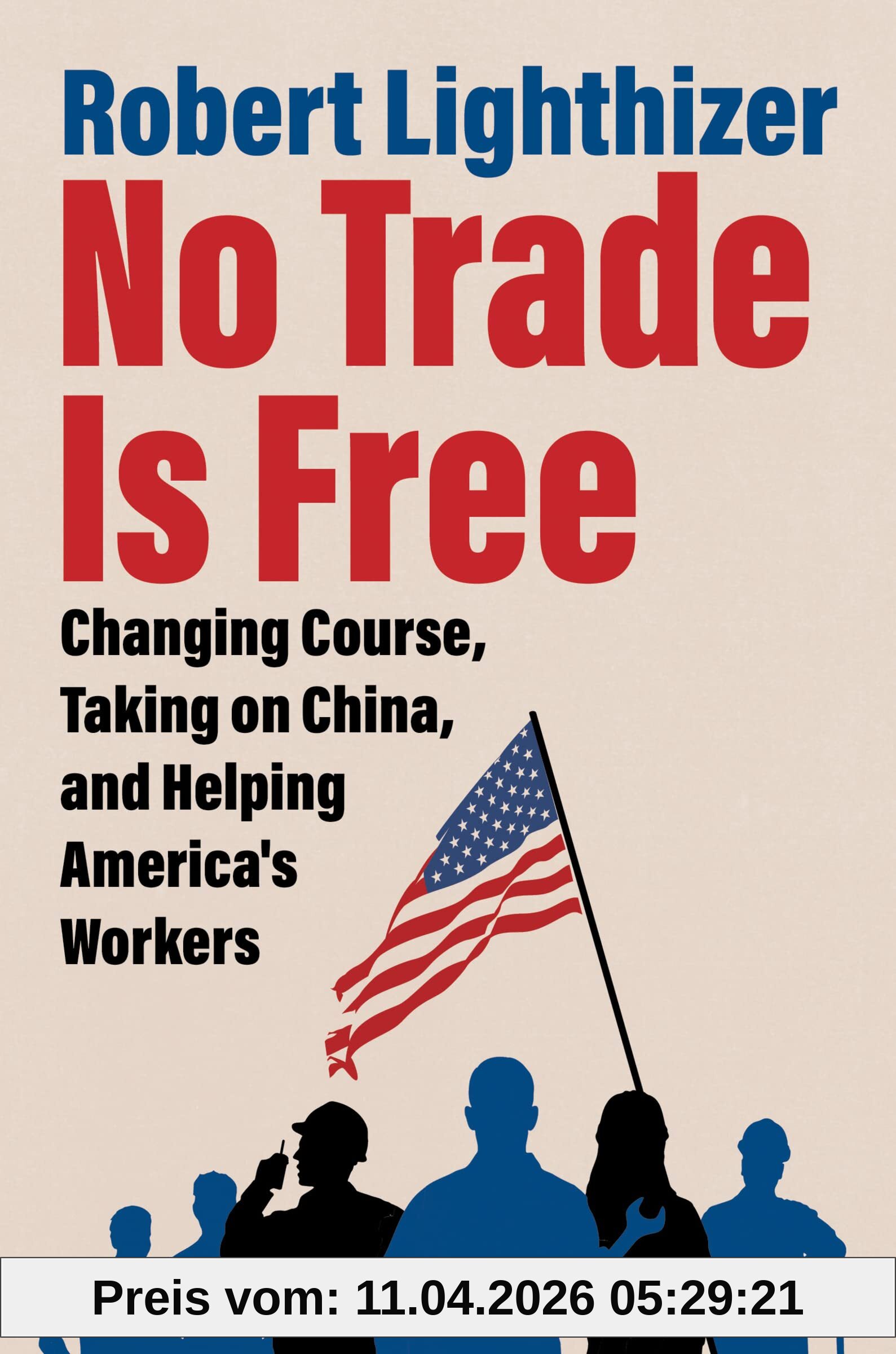 Robert Lighthizer No Trade Is Free, Changing Course, Taking On China, And Helping America's Workers