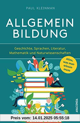 Allgemeinbildung. Alles was man wissen muss in Geschichte, Sprachen, Literatur, Mathematik und Naturwissenschaften