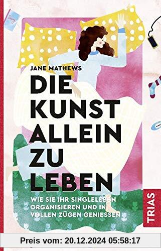 Die Kunst allein zu leben: Wie Sie Ihr Singleleben organisieren und in vollen Zügen genießen