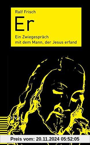 Er: Ein Zwiegespräch mit dem Mann, der Jesus erfand