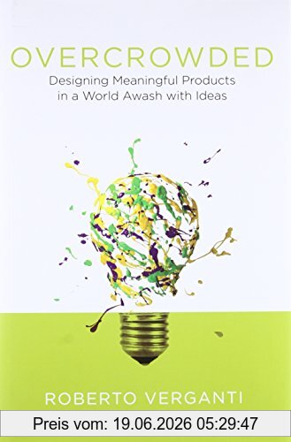 Verganti, Roberto (Professor of Leadership and Innovation, Overcrowded, Designing Meaningful Products In A World Awash With Ideas (Design Thinking, Design Theory)