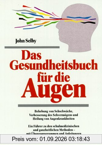 Das Gesundheitsbuch für die Augen: Behebung von Sehschwächen, Verbesserung des Sehvermögens und Heilung von Augenkrankheiten