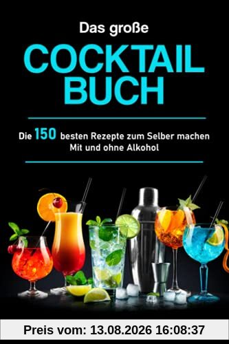 Das große Cocktail Buch: Die 150 besten Rezepte zum Selber machen – Mit und ohne Alkohol
