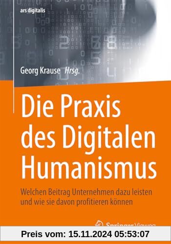 Die Praxis des Digitalen Humanismus: Welchen Beitrag Unternehmen dazu leisten und wie sie davon profitieren können (ars 