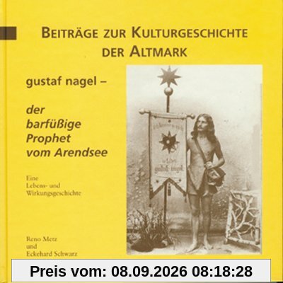 Gustaf Nagel - der barfüssige Prophet vom Arendsee: Eine Lebens- und Wirkungsgeschichte
