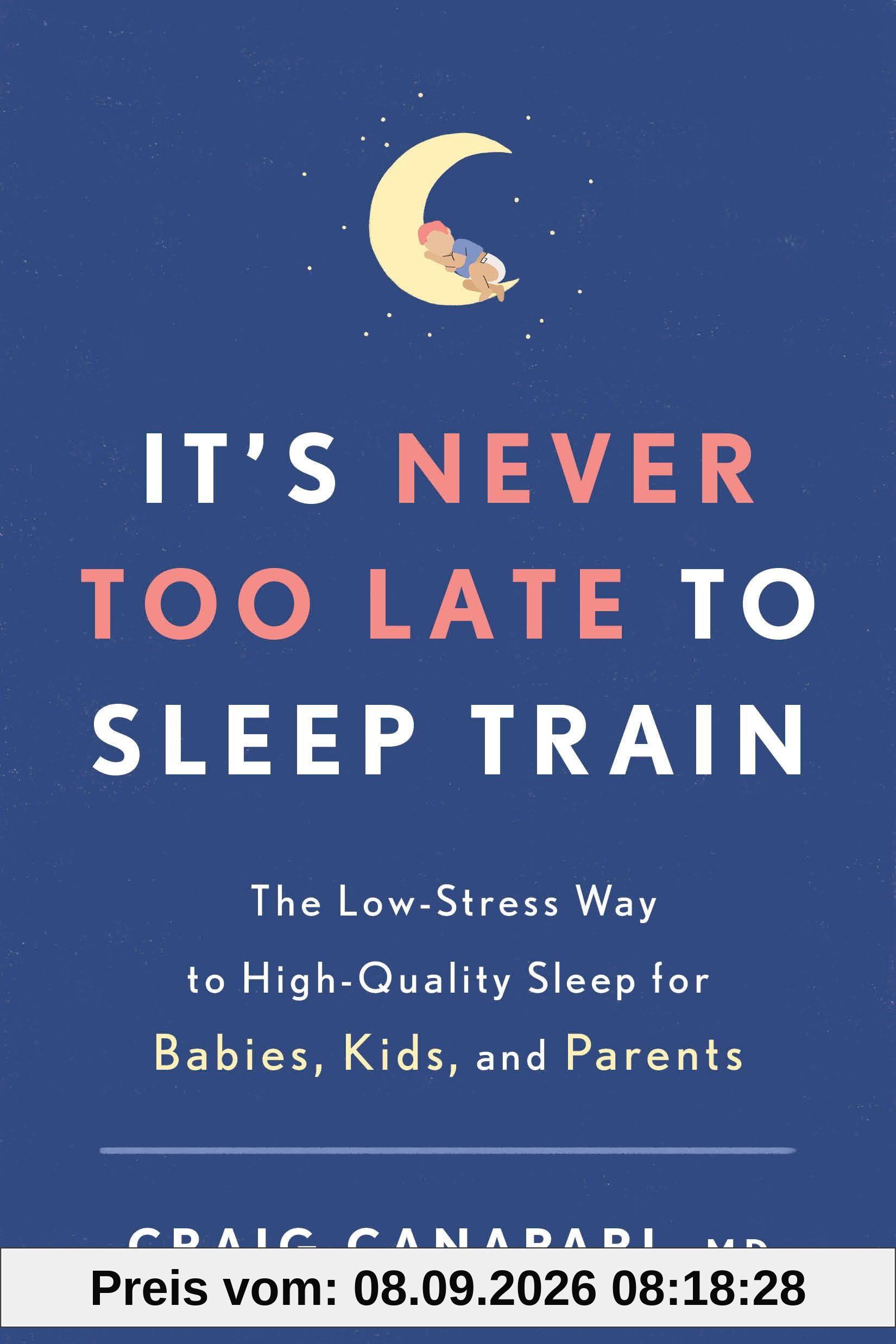 It's Never Too Late to Sleep Train: The Low-Stress Way to High-Quality Sleep for Babies, Kids, and Parents