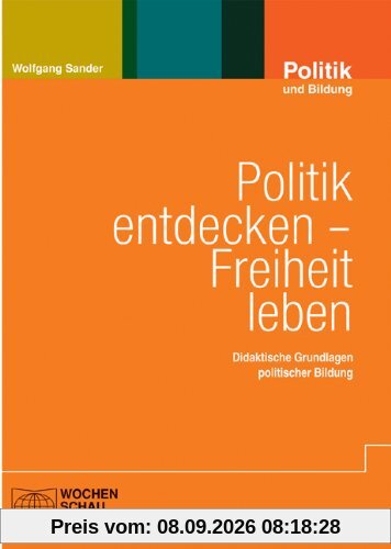 Politik entdecken - Freiheit leben: Didaktische Grundlagen politischer Bildung