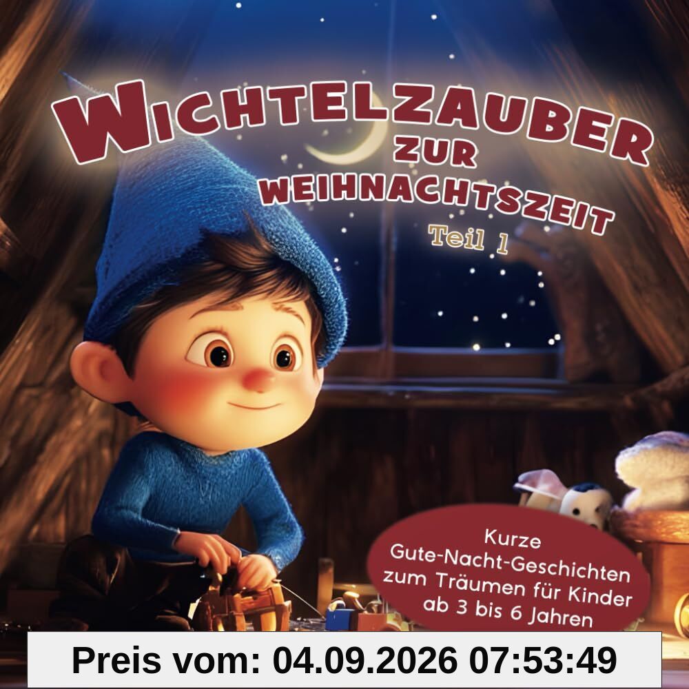 Wichtelzauber zur Weihnachtszeit: Kurze Gute-Nacht-Geschichten zum Träumen für Kinder ab 3 bis 6 Jahren