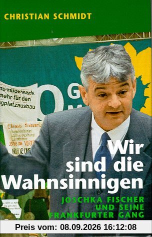 Wir sind die Wahnsinnigen. Joschka Fischer und seine Frankfurter Gang