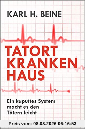 Beine, Prof. Dr. Karl H. Tatort Krankenhaus, Ein Kaputtes System Macht Es Den Tätern Leicht