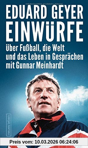 Eduard Geyer Einwürfe, Über Fußball, Die Welt Und Das Leben In Gesprächen Mit Gunnar Meinhardt
