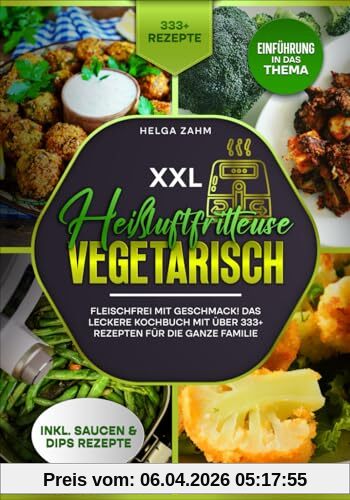 XXL Heißluftfritteuse Kochbuch Vegetarisch: Fleischfrei mit Geschmack! Mit über 333+ Rezepten einfach und gesund frittieren