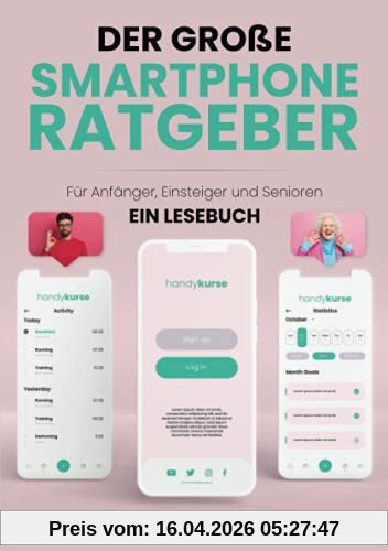 Der große Smartphone Ratgeber: Für Anfänger, Einsteiger und Senioren - Ein Lesebuch
