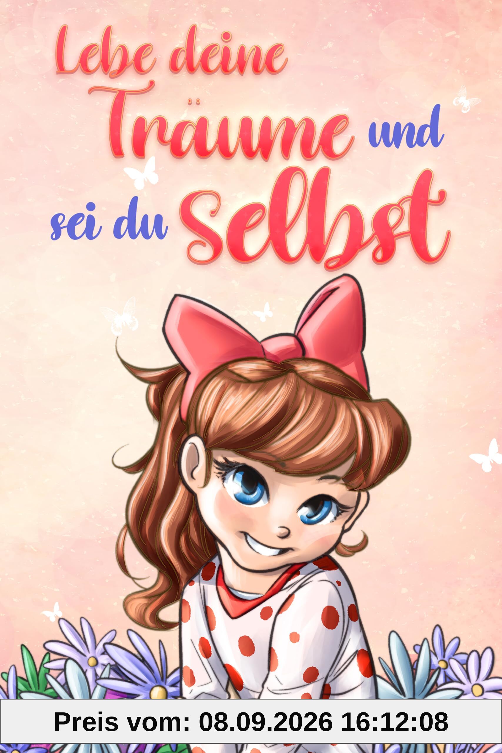 Lebe deine Träume und sei du selbst: Eine Sammlung inspirierender Geschichten für Mädchen über Selbstwertgefühl, Selbstvertrauen, Mut und Freundschaft