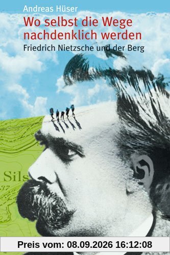 Wo selbst die Wege nachdenklich werden. Friedrich Nietzsche und der Berg