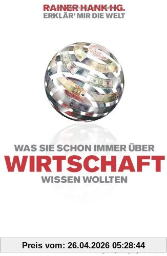 Erklär mir die Welt. Was Sie immer schon über Wirtschaft wissen wollten