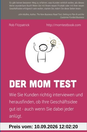Der Mom Test: Wie Sie Kunden richtig interviewen und herausfinden, ob Ihre Geschäftsidee gut ist - auch wenn Sie dabei jeder anlügt.