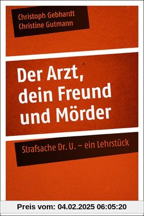 Der Arzt, dein Freund und Mörder: Strafsache Dr. U. - ein Lehrstück