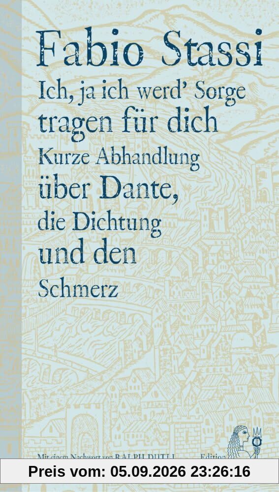 Ich, ja ich werd' Sorge tragen für dich: Kurze Abhandlung über Dante, die Dichtung und den Schmerz