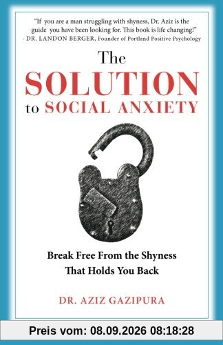 The Solution To Social Anxiety: Break Free From The Shyness That Holds You Back