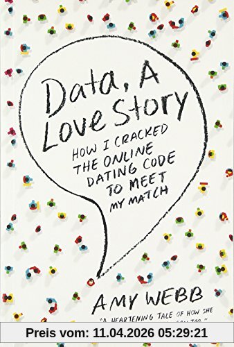 Data, a Love Story: How I Cracked the Online Dating Code to Meet My Match