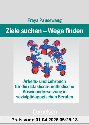 Ziele suchen - Wege finden: Arbeits- und Lehrbuch für die didaktisch-methodische Auseinandersetzung in sozialpädagogischen Berufen