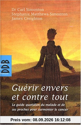 Guérir envers et contre tout : le guide quotidien du malade et de ses proches pour surmonter le cancer : à l'usage des patients, de leur famille et de ceux qui les soignent, un guide détaillé pour vaincre le cancer et revivre