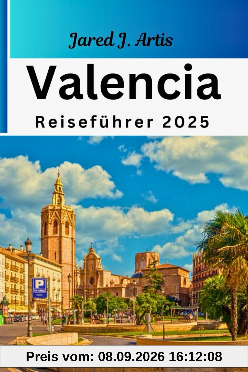 Valencia Reiseführer 2025: Taschenführer zu den besten Attraktionen, versteckten Schätzen, alten Kulturen, Traditionen, kulinarischen Genüssen, Reisebudget, Wandern, Reiserouten und Sicherheit