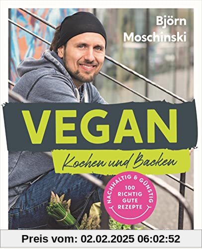 Vegan Kochen und Backen: Nachhaltig & günstig: 100 richtig gute Rezepte