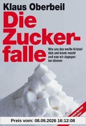 Die Zuckerfalle: Wie das weiße Kristall uns dick und krank macht und was wir dagegen tun können